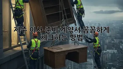 제주 이사 준비, 계약서 꼼꼼하게 체크하는 방법!