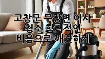 🏡✨ 고창군 무장면 이사 청소, 합리적인 비용으로 깨끗하게! 🧹