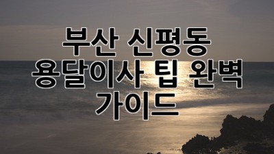부산 신평동 용달이사 팁 완벽 가이드!